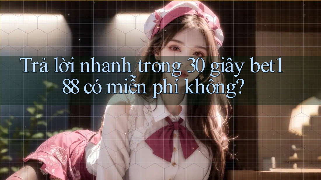Trả lời nhanh trong 30 giây bet188 có miễn phí không? Trả lời nhanh trong 30 giây bet188 có miễn phí không?