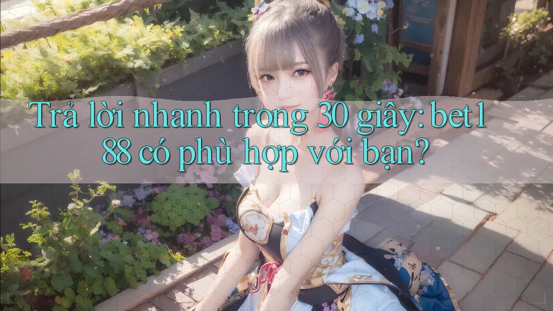 Trả lời nhanh trong 30 giây: bet188 có phù hợp với bạn?