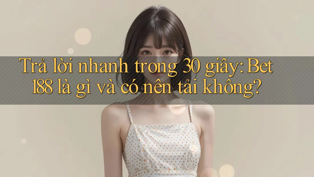 Trả lời nhanh trong 30 giây: Bet188 là gì và có nên tải không? Trả lời nhanh trong 30 giây: Bet188 là gì và có nên tải không?
