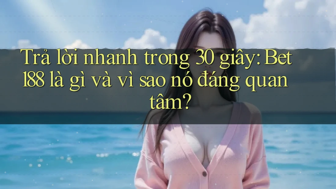 Trả lời nhanh trong 30 giây: Bet188 là gì và vì sao nó đáng quan tâm? Trả lời nhanh trong 30 giây: Bet188 là gì và vì sao nó đáng quan tâm?