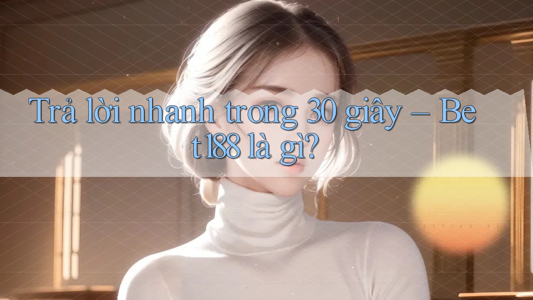 Trả lời nhanh trong 30 giây: bet188 là gì? Trả lời nhanh trong 30 giây: bet188 là gì?