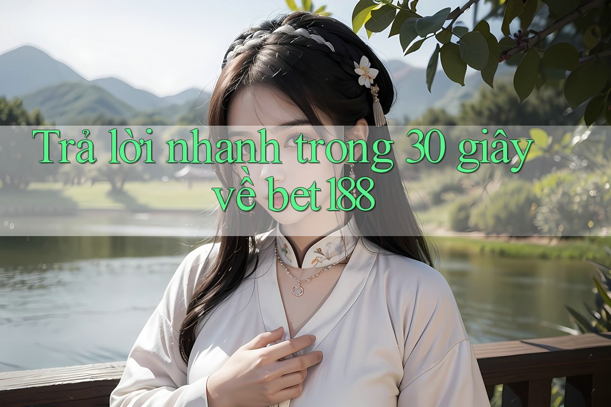 Trả lời nhanh trong 30 giây về bet188 Trả lời nhanh trong 30 giây về bet188