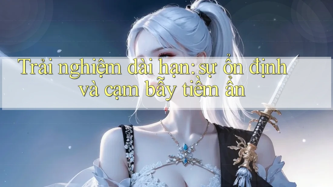 Trải nghiệm dài hạn: sự ổn định và cạm bẫy tiềm ẩn
