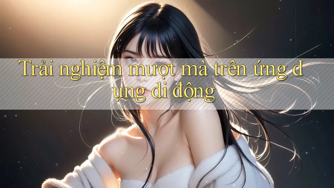 Trải Nghiệm Mượt Mà Trên Ứng Dụng Di Động Trải Nghiệm Mượt Mà Trên Ứng Dụng Di Động