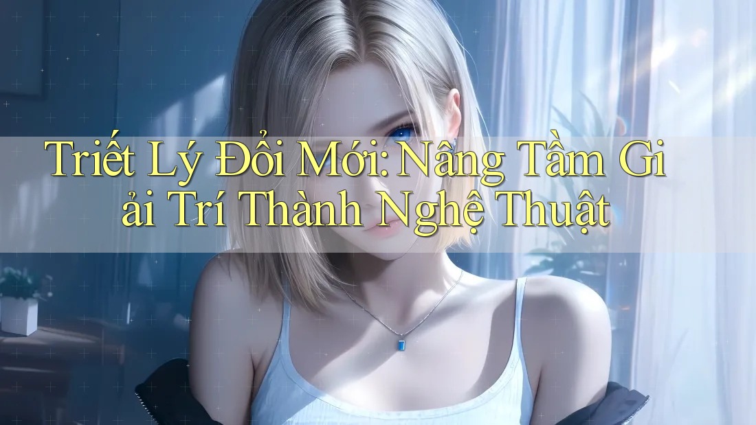 Triết Lý Đổi Mới: Nâng Tầm Giải Trí Thành Nghệ Thuật