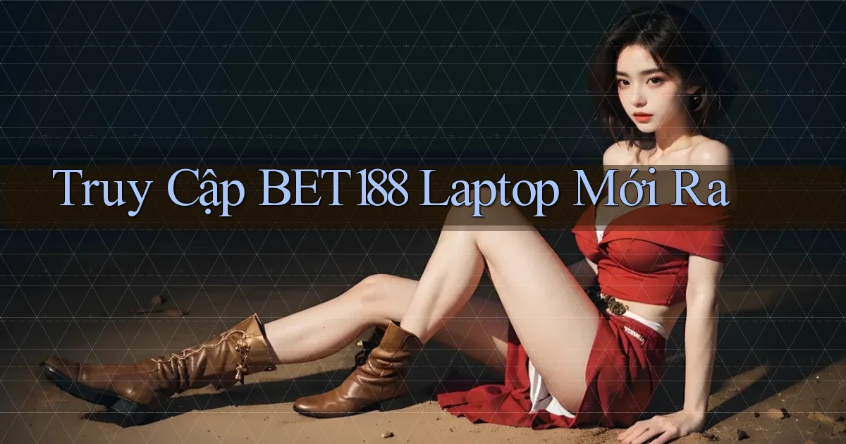 truy cập bet188 laptop mới ra