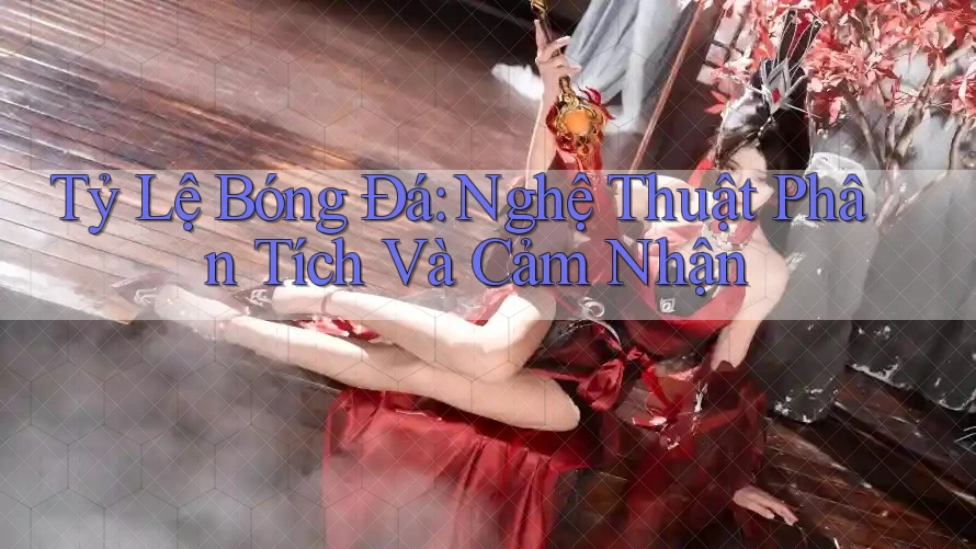 Tỷ Lệ Bóng Đá: Nghệ Thuật Phân Tích Và Cảm Nhận Tỷ Lệ Bóng Đá: Nghệ Thuật Phân Tích Và Cảm Nhận