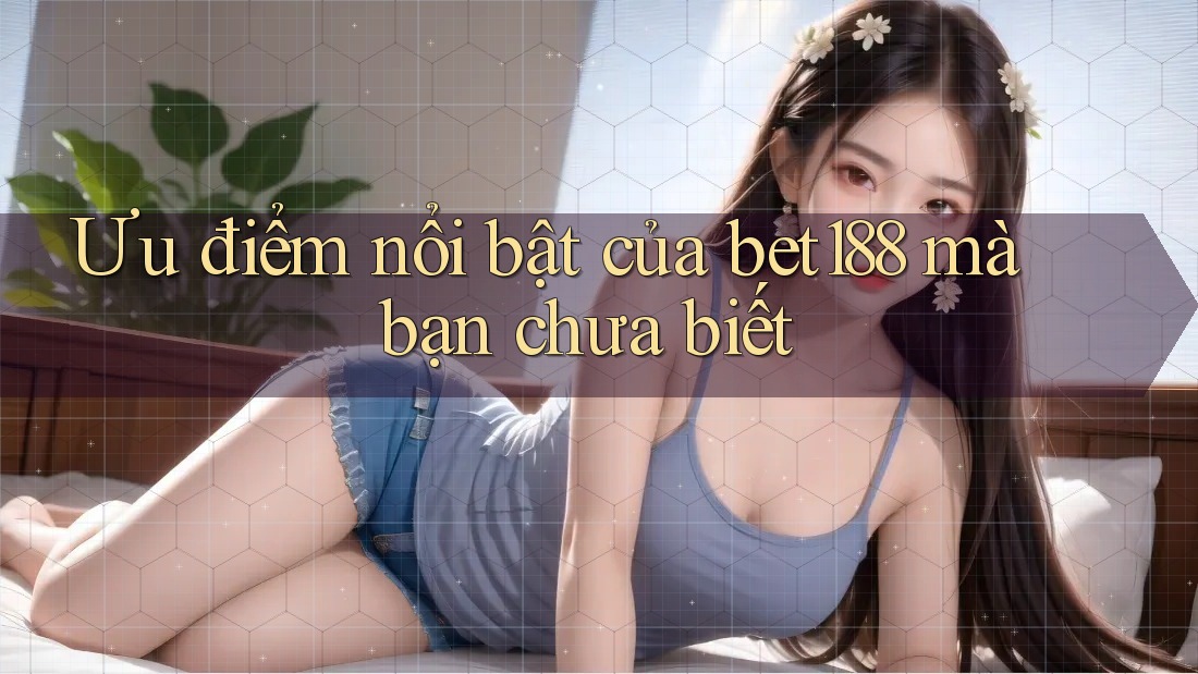 Ưu điểm nổi bật của bet188 mà bạn chưa biết Ưu điểm nổi bật của bet188 mà bạn chưa biết