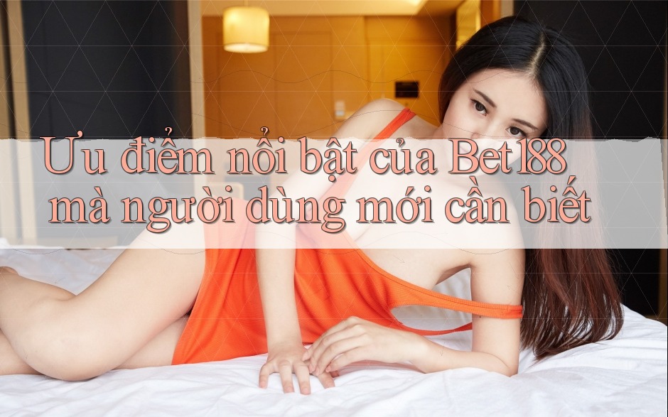 Ưu điểm nổi bật của Bet188 mà người dùng mới cần biết Ưu điểm nổi bật của Bet188 mà người dùng mới cần biết