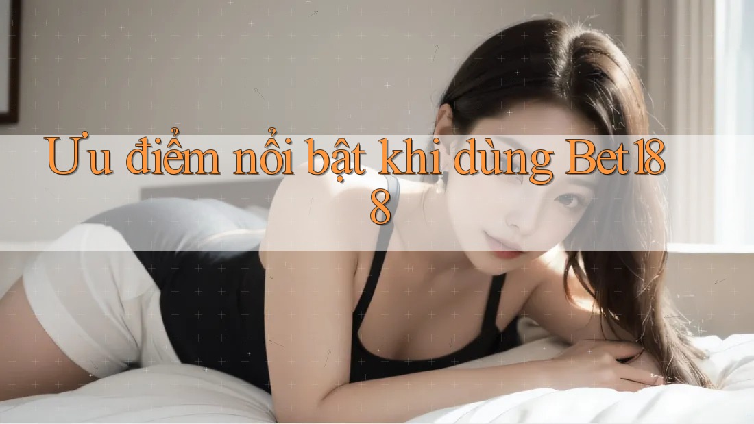 Ưu điểm nổi bật khi dùng Bet188