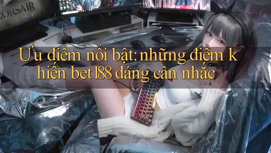 Ưu điểm nổi bật: những điểm khiến bet188 đáng cân nhắc Ưu điểm nổi bật: những điểm khiến bet188 đáng cân nhắc