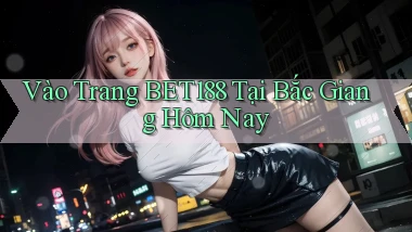 vào trang bet188 tại Bắc Giang hôm nay