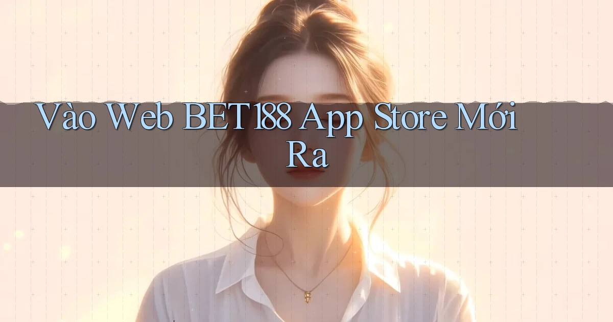 vào web bet188 app store mới ra