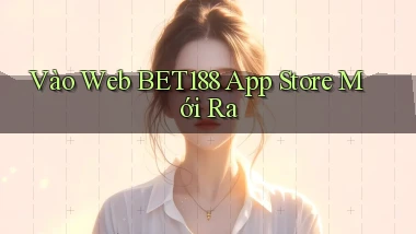 vào web bet188 app store mới ra