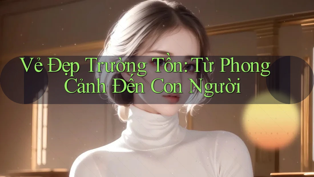 Vẻ Đẹp Trường Tồn: Từ Phong Cảnh Đến Con Người Vẻ Đẹp Trường Tồn: Từ Phong Cảnh Đến Con Người