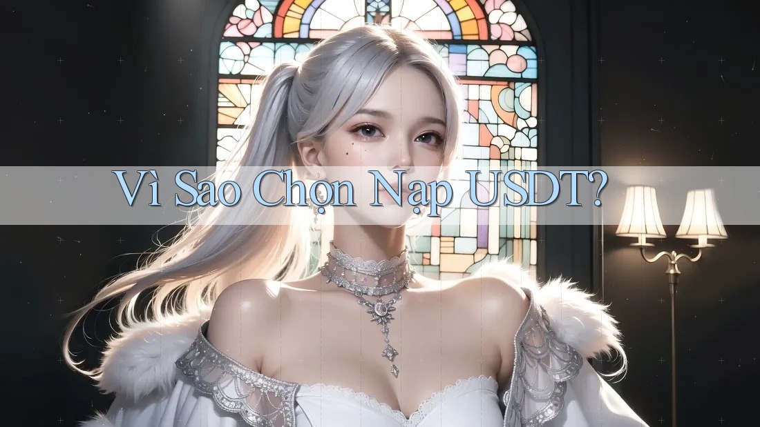 Vì Sao Chọn Nạp USDT? Vì Sao Chọn Nạp USDT?