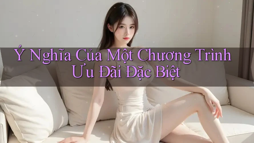 Ý Nghĩa Của Một Chương Trình Ưu Đãi Đặc Biệt Ý Nghĩa Của Một Chương Trình Ưu Đãi Đặc Biệt